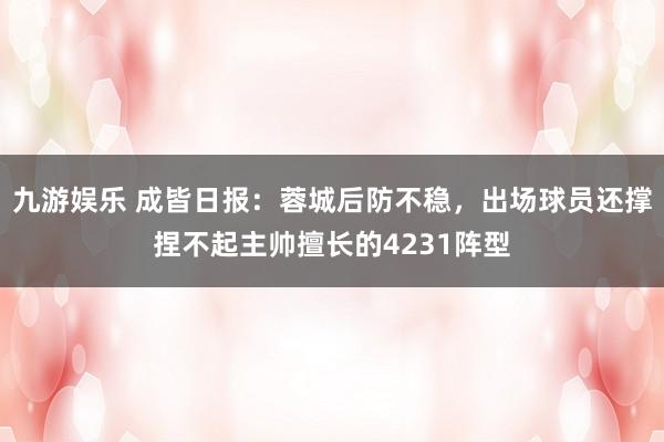 九游娱乐 成皆日报：蓉城后防不稳，出场球员还撑捏不起主帅擅长的4231阵型