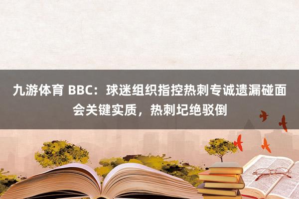 九游体育 BBC：球迷组织指控热刺专诚遗漏碰面会关键实质，热刺圮绝驳倒