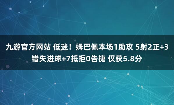九游官方网站 低迷！姆巴佩本场1助攻 5射2正+3错失进球+7抵拒0告捷 仅获5.8分