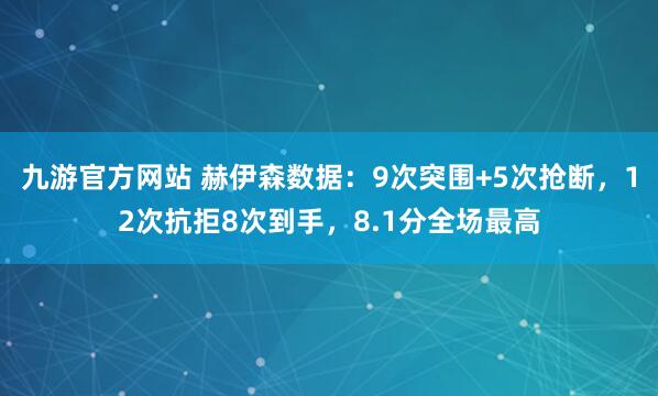 九游官方网站 赫伊森数据：9次突围+5次抢断，12次抗拒8次到手，8.1分全场最高