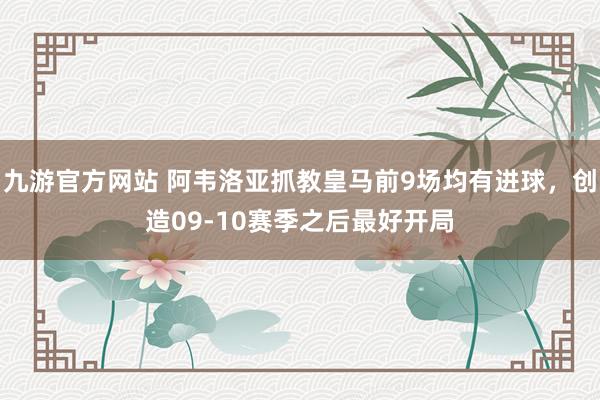 九游官方网站 阿韦洛亚抓教皇马前9场均有进球，创造09-10赛季之后最好开局