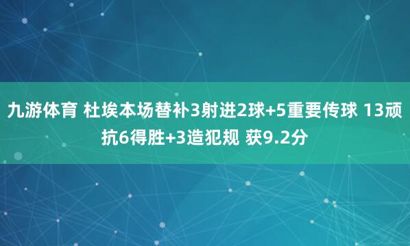 九游体育 杜埃本场替补3射进2球+5重要传球 13顽抗6得胜+3造犯规 获9.2分