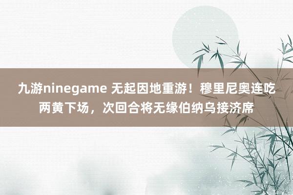 九游ninegame 无起因地重游！穆里尼奥连吃两黄下场，次回合将无缘伯纳乌接济席
