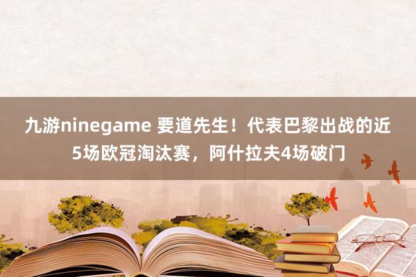 九游ninegame 要道先生！代表巴黎出战的近5场欧冠淘汰赛，阿什拉夫4场破门