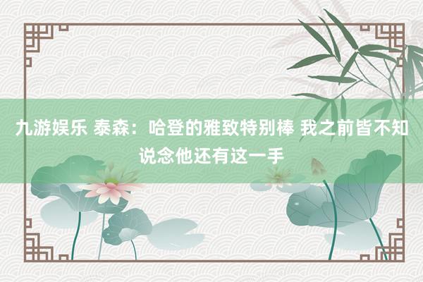 九游娱乐 泰森：哈登的雅致特别棒 我之前皆不知说念他还有这一手