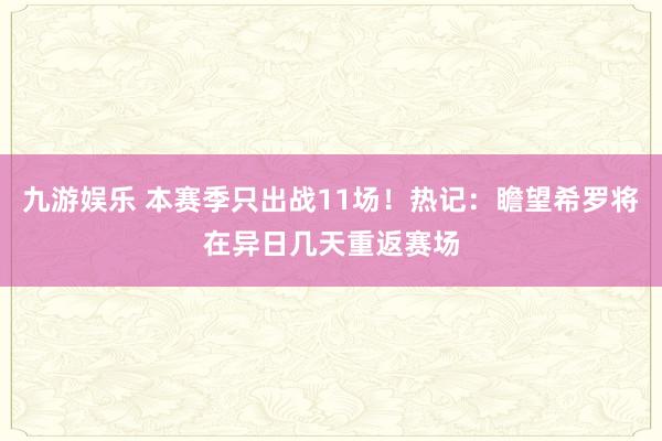 九游娱乐 本赛季只出战11场！热记：瞻望希罗将在异日几天重返赛场