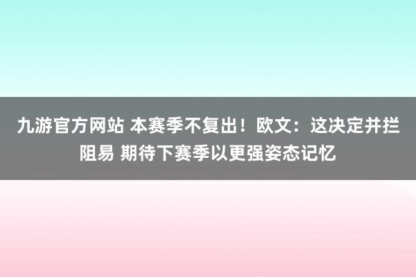 九游官方网站 本赛季不复出！欧文：这决定并拦阻易 期待下赛季以更强姿态记忆