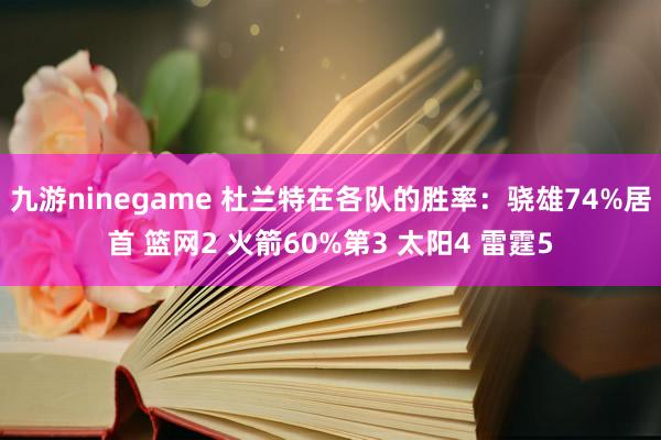 九游ninegame 杜兰特在各队的胜率：骁雄74%居首 篮网2 火箭60%第3 太阳4 雷霆5