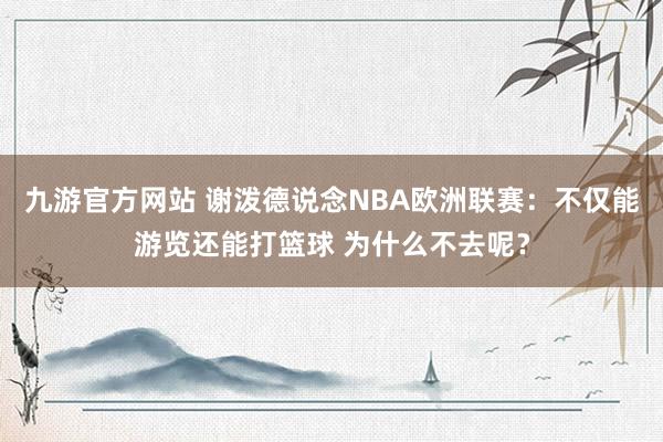 九游官方网站 谢泼德说念NBA欧洲联赛：不仅能游览还能打篮球 为什么不去呢？