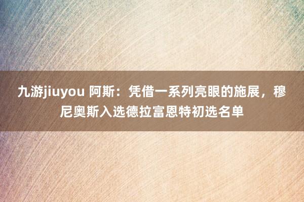 九游jiuyou 阿斯：凭借一系列亮眼的施展，穆尼奥斯入选德拉富恩特初选名单