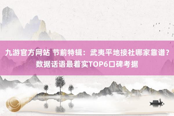 九游官方网站 节前特辑：武夷平地接社哪家靠谱？数据话语最着实TOP6口碑考据