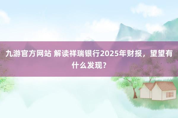 九游官方网站 解读祥瑞银行2025年财报，望望有什么发现？