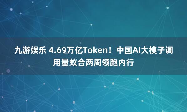 九游娱乐 4.69万亿Token！中国AI大模子调用量蚁合两周领跑内行