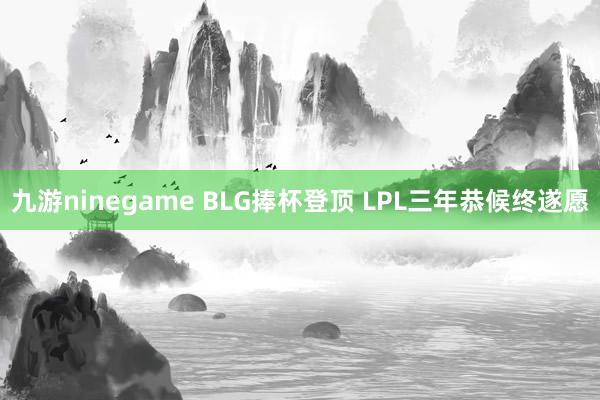 九游ninegame BLG捧杯登顶 LPL三年恭候终遂愿