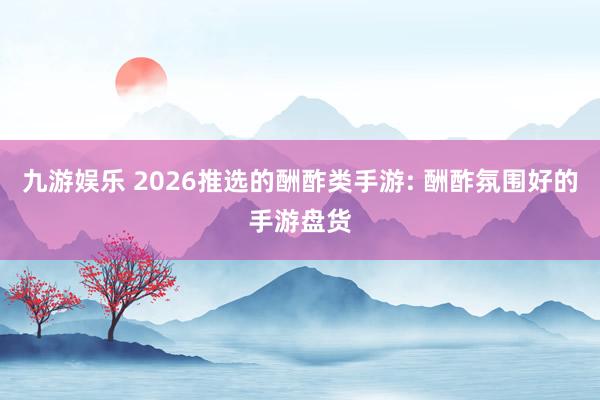 九游娱乐 2026推选的酬酢类手游: 酬酢氛围好的手游盘货