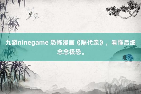 九游ninegame 恐怖漫画《隔代亲》，<a href=