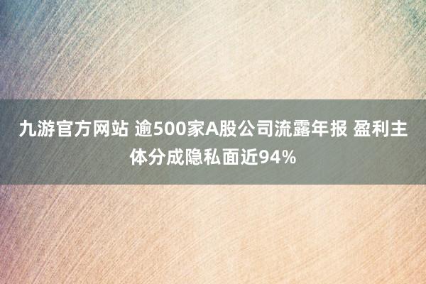 九游官方网站 逾500家A股公司流露年报 盈利主体分成隐私面近94%