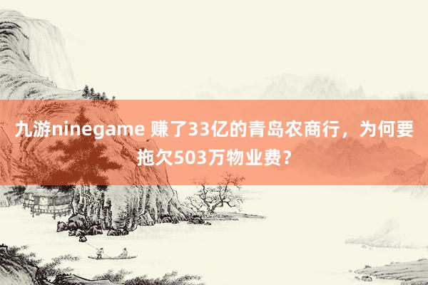 九游ninegame 赚了33亿的青岛农商行，为何要拖欠503万物业费？