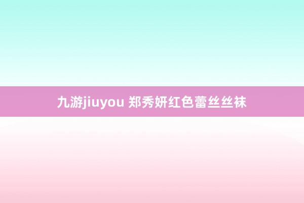 九游jiuyou 郑秀妍红色蕾丝丝袜