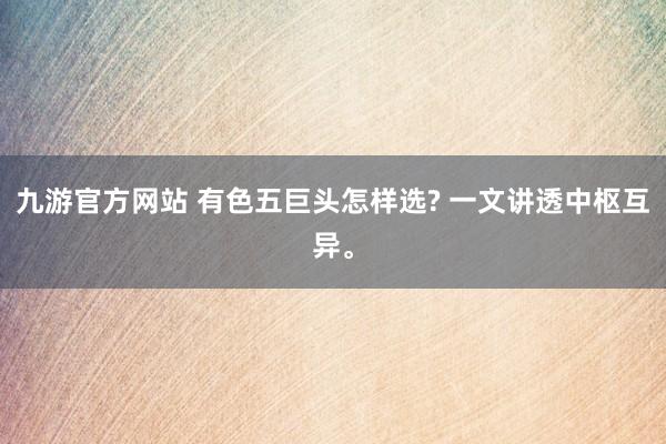 九游官方网站 有色五巨头怎样选? 一文讲透中枢互异。