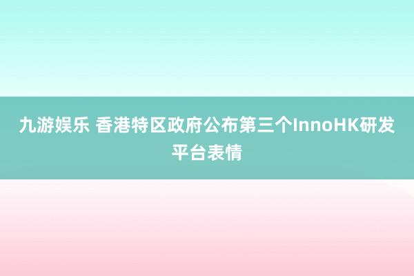 九游娱乐 香港特区政府公布第三个InnoHK研发平台表情