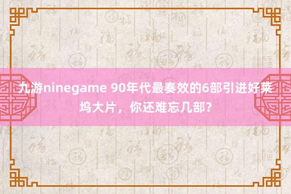 九游ninegame 90年代最奏效的6部引进好莱坞大片，你还难忘几部？