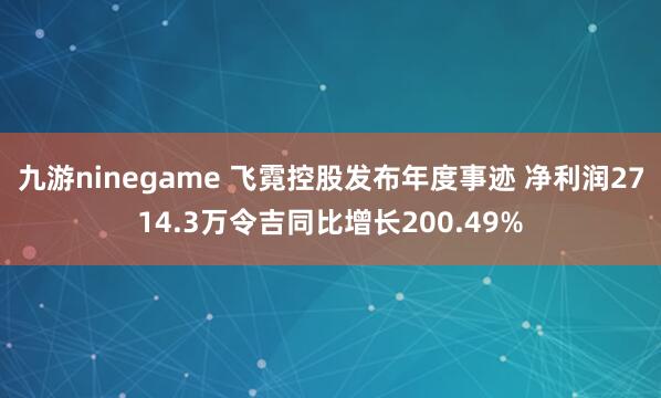 九游ninegame 飞霓控股发布年度事迹 净利润2714.3万令吉同比增长200.49%