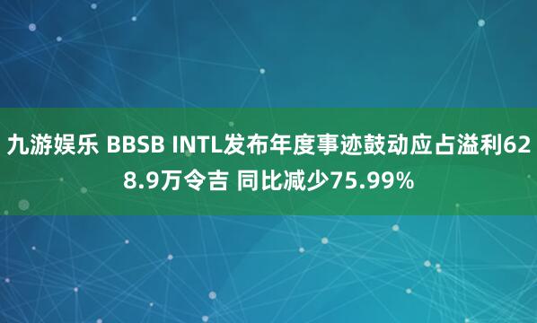 九游娱乐 BBSB INTL发布年度事迹鼓动应占溢利628.9万令吉 同比减少75.99%