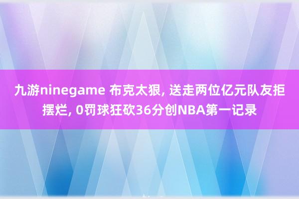 九游ninegame 布克太狠， 送走两位亿元队友拒摆烂， 0罚球狂砍36分创NBA第一记录