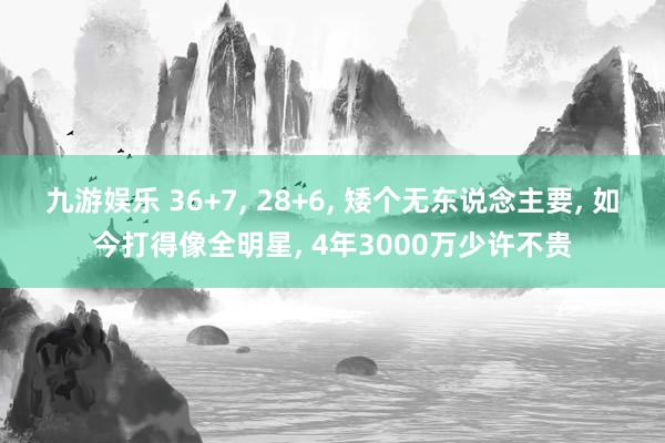 九游娱乐 36+7， 28+6， 矮个无东说念主要， 如今打得像全明星， 4年3000万少许不贵