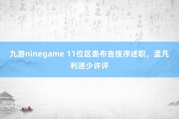 九游ninegame 11位区委布告按序述职，孟凡利逐少许评