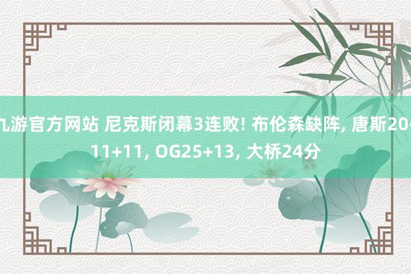 九游官方网站 尼克斯闭幕3连败! 布伦森缺阵， 唐斯20+11+11， OG25+13， 大桥24分