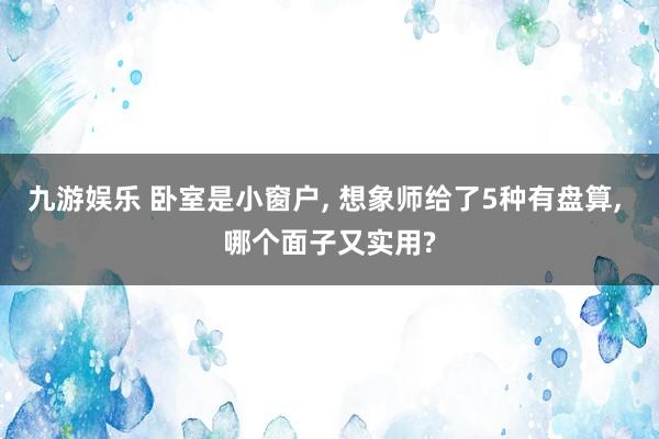 九游娱乐 卧室是小窗户， 想象师给了5种有盘算， 哪个面子又实用?