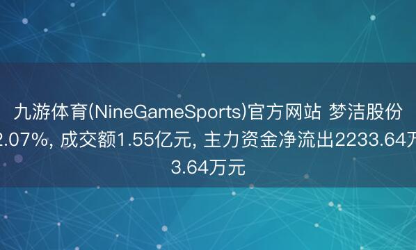 九游体育(NineGameSports)官方网站 梦洁股份跌2.07%， 成交额1.55亿元， 主力资金净流出2233.64万元
