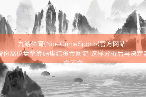九游体育(NineGameSports)官方网站 永鼎股份高位盘整筹码集结资金回流 这样分析后再决定拿不拿