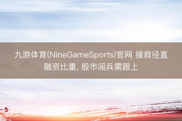 九游体育(NineGameSports)官网 援救径直融资比重， 股市阅兵需跟上