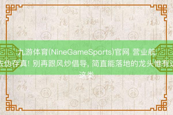 九游体育(NineGameSports)官网 营业航天去伪存真! 别再跟风炒倡导， 简直能落地的龙头惟有这类