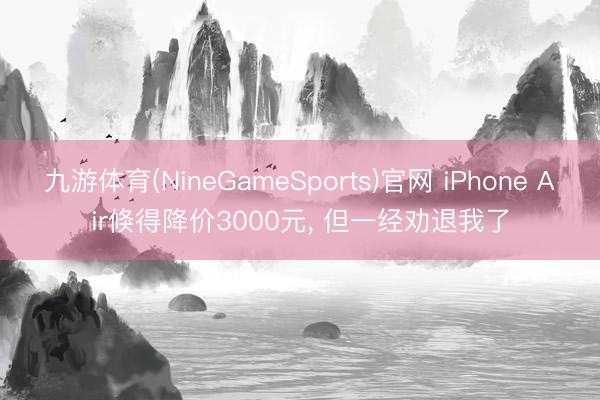 九游体育(NineGameSports)官网 iPhone Air倏得降价3000元， 但一经劝退我了