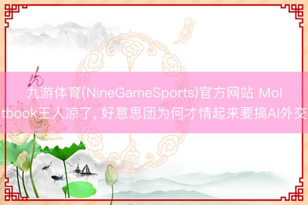 九游体育(NineGameSports)官方网站 Moltbook王人凉了， 好意思团为何才情起来要搞AI外交