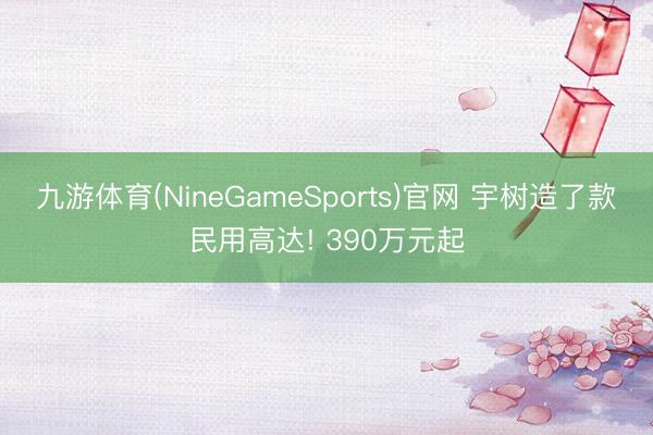 九游体育(NineGameSports)官网 宇树造了款民用高达! 390万元起