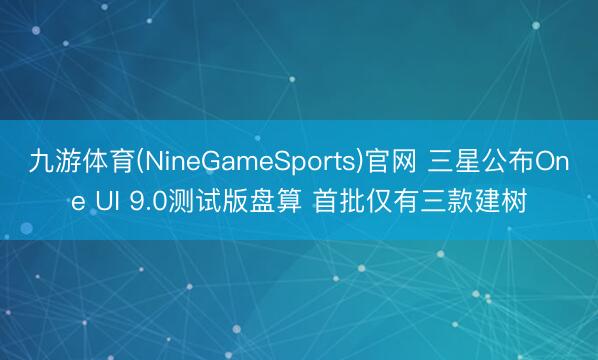 九游体育(NineGameSports)官网 三星公布One UI 9.0测试版盘算 首批仅有三款建树