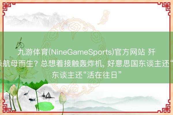 九游体育(NineGameSports)官方网站 歼20S为猎杀航母而生? 总想着接触轰炸机, 好意思国东谈主还“活在往日”