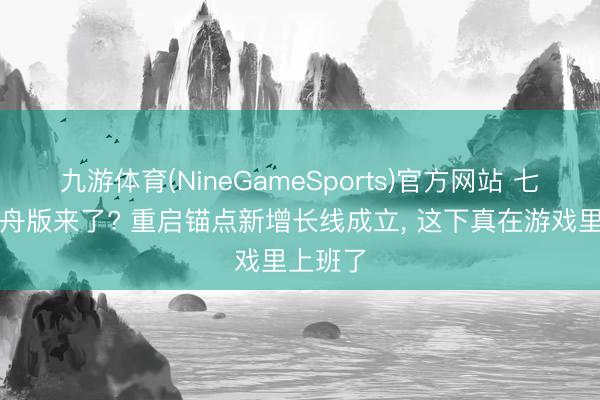 九游体育(NineGameSports)官方网站 七日杀方舟版来了? 重启锚点新增长线成立， 这下真在游戏里上班了