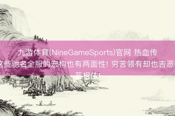 九游体育(NineGameSports)官网 热血传奇: 这些驰名全服的宏构也有两面性! 穷苦领有却也吉恶相依!