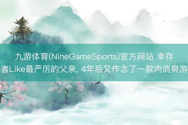 九游体育(NineGameSports)官方网站 幸存者Like最严厉的父亲， 4年后又作念了一款肉鸽爽游