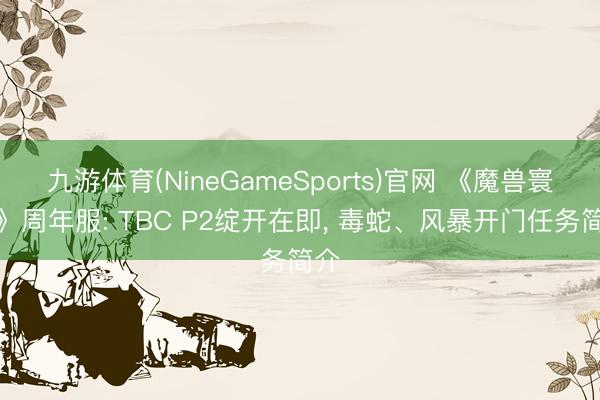 九游体育(NineGameSports)官网 《魔兽寰球》周年服: TBC P2绽开在即, 毒蛇、风暴开门任务简介