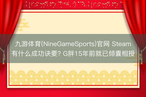 九游体育(NineGameSports)官网 Steam有什么成功诀要? G胖15年前就已倾囊相授