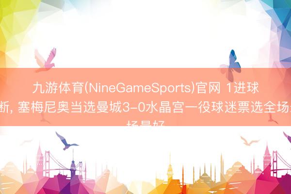 九游体育(NineGameSports)官网 1进球1抢断， 塞梅尼奥当选曼城3-0水晶宫一役球迷票选全场最好