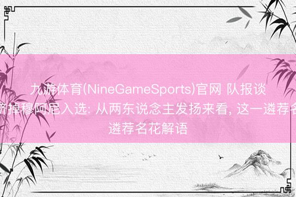 九游体育(NineGameSports)官网 队报谈马特塔挤掉穆阿尼入选: 从两东说念主发扬来看， 这一遴荐名花解语