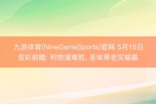 九游体育(NineGameSports)官网 5月15日竞彩前瞻: 利物浦难胜， 圣埃蒂老实输赢